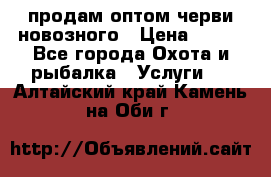 продам оптом черви новозного › Цена ­ 600 - Все города Охота и рыбалка » Услуги   . Алтайский край,Камень-на-Оби г.